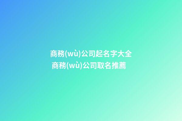 商務(wù)公司起名字大全 商務(wù)公司取名推薦-第1張-公司起名-玄機(jī)派
